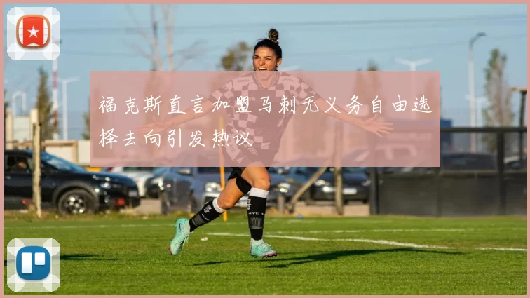 福克斯直言加盟马刺无义务自由选择去向引发热议
